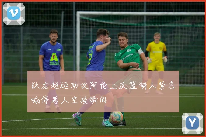 狄龙超远助攻阿伦上反篮湖人紧急喊停恶人空接瞬间