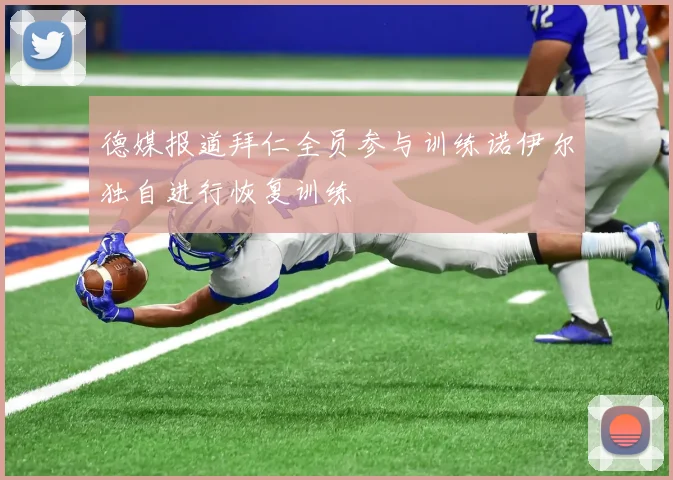 德媒报道拜仁全员参与训练诺伊尔独自进行恢复训练