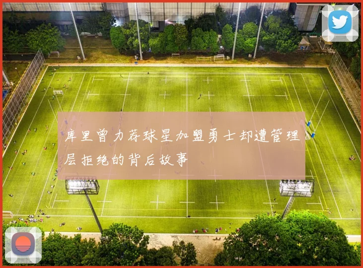 库里曾力荐球星加盟勇士却遭管理层拒绝的背后故事