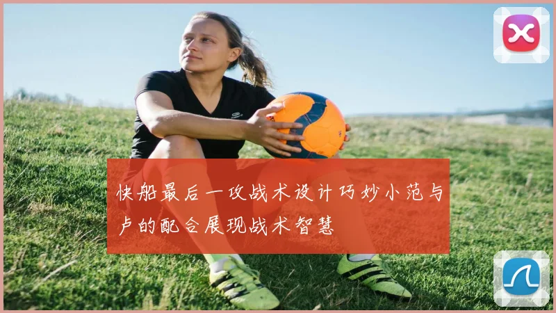 快船最后一攻战术设计巧妙小范与卢的配合展现战术智慧