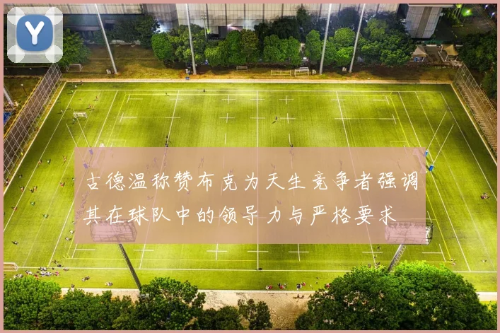 古德温称赞布克为天生竞争者强调其在球队中的领导力与严格要求