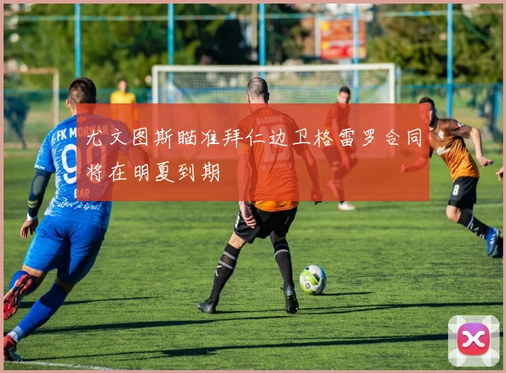 尤文图斯瞄准拜仁边卫格雷罗合同将在明夏到期