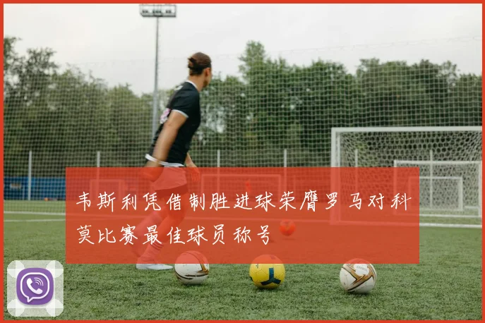 韦斯利凭借制胜进球荣膺罗马对科莫比赛最佳球员称号