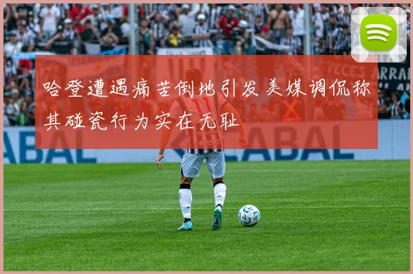 哈登遭遇痛苦倒地引发美媒调侃称其碰瓷行为实在无耻