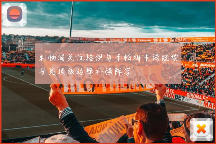 利物浦关注格伊与于帕梅卡诺继续寻觅顶级边锋补强阵容