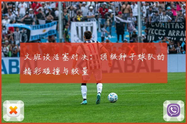 文班谈活塞对决：顶级种子球队的精彩碰撞与较量