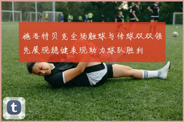 施洛特贝克全场触球与传球双双领先展现稳健表现助力球队胜利
